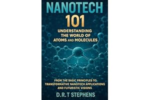 NanoTech 101: Understanding the World of Atoms and Molecules: From the Basic Principles to Transformative NanoTech Applicatio