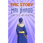 The Epic Story of Mai Bhago and the Chali Muktay: A Sikh History Chapter Book for Kids (Sikh History Chapter Books for Kids)