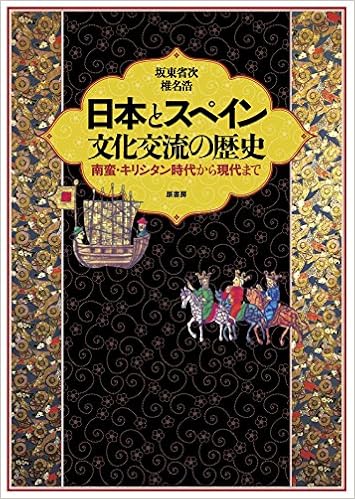日本とスペイン 文化交流の歴史 南蛮 キリシタン時代から現代まで 省次 坂東 浩 椎名 本 通販 Amazon