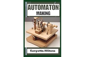 AUTOMATON: Crafting Lifelike Automatons: A Comprehensive Guide to Designing, Building, and Animating Mechanical Wonders for E