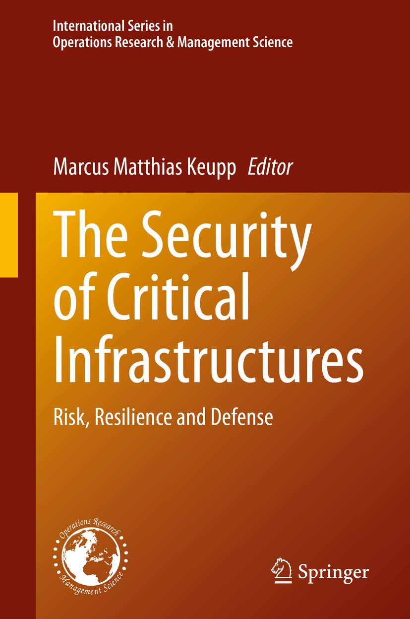 The Security of Critical Infrastructures: Risk, Resilience and Defense: 288 (International Series in Operations Research & Management Science, 288)