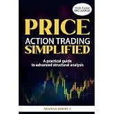 PRICE ACTION TRADING SIMPLIFIED: A PRATICAL GUIDE TO ADVANCED STRUCTURAL ANALYSIS (Forex trading books for Beginners, Forex Price Action, Forex ... Trading Strategies, Trading in the Zone)