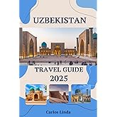 UZBEKISTAN Travel Guide 2025: From Samarkand to Tashkent Must See Destinations Top Attractions, Travel Tips, and Cultural Insights for Exploring Uzbekistan