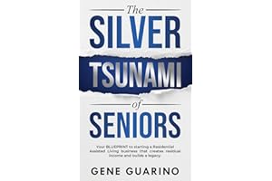 The Silver Tsunami of Seniors: Your BLUEPRINT to starting a Residential Assisted Living business that creates residual income and builds a legacy