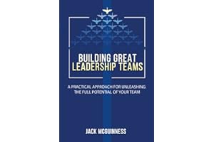 Building Great Leadership Teams: A Practical Approach for Unleashing the Full Potential of Your Team