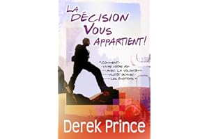 La décision vous appartient !: Comment vivre votre foi par la volonté plutôt qu'en fonction de vos émotions (French Edition)