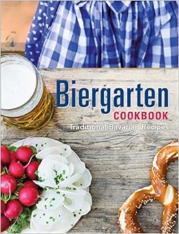 Biergarten Cookbook: Traditional Bavarian Recipes Biergarten Cookbook: Traditional Bavarian Recipes
