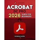 Adobe Acrobat DC Pro 2026 Guide for Beginners: A Step By Step Practical Guide To Editing Securing Automating And Enhancing PDF Documents For Modern Workflows And Everyday Professional Use