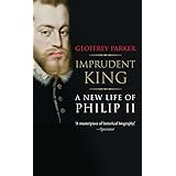 Imprudent King: A New Life of Philip II