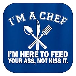 I'm a Chef I'm Here to Feed Your Ass Not Kiss It