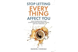 Stop Letting Everything Affect You: How to break free from overthinking, emotional chaos, and self-sabotage.