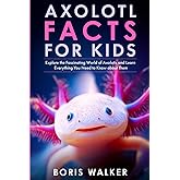 Axolotl Facts for Kids: Explore the Fascinating World of Axolotls and Learn Everything You Need to Know about Them (Discovering the World of Axolotls)