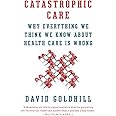 Catastrophic Care: Why Everything We Think We Know about Health Care Is Wrong