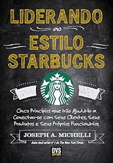 Livro Liderando ao Estilo Starbucks: Cinco princípios que irão ajudá-lo a conectar-se com seus clientes; seus produtos e seus próprios funcionários