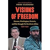 Visions of Freedom: Havana, Washington, Pretoria, and the Struggle for Southern Africa, 1976-1991 (New Cold War History)