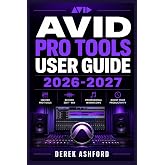AVID PRO TOOLS USER GUIDE 2026-2027: A COMPREHENSIVE Step-by-Step PROCESS for NOVICE and Professionals