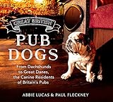 Great British Pub Dog: From Dachshunds to Great Danes, the Canine Residents of Britain’s Pubs by Paul Fleckney, Abbie Lucas