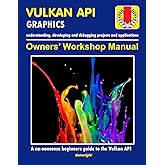 Vulkan API - Owners' Workshop Manual - Computer Programming (Beginners Onwards): Everything You Need To Get Started With The