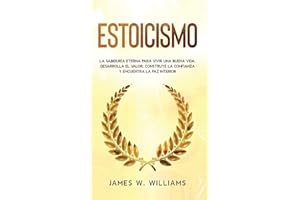 Estoicismo: La sabiduría eterna para vivir una buena vida - Desarrolla el valor, construye la confianza y encuentra la paz interior (Inteligencia Emocional Práctica) (Spanish Edition)