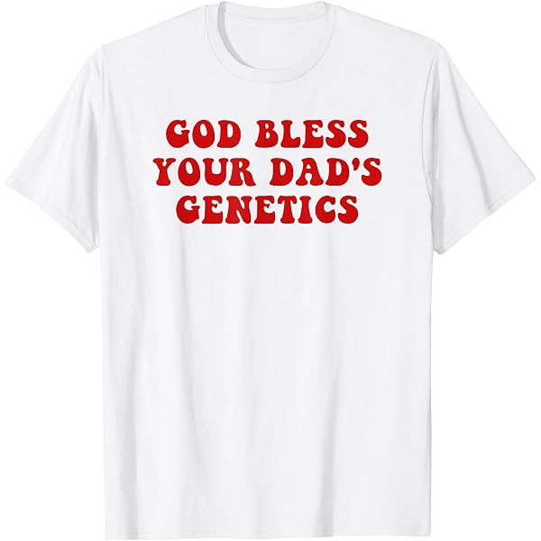 Amazon.com: God bless your dad's genetics T-Shirt : Clothing Amazon.com: God bless your dad's genetics T-Shirt : Clothing