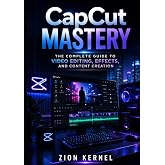 CapCut Mastery: The Complete Guide to Video Editing, Effects, and Content Creation