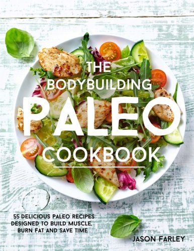 The Bodybuilding Paleo Cookbook: 55 Delicious Paleo Diet Recipes Designed To Build Muscle, Burn Fat and Save Time (The Build Muscle, Get Shredded, Muscle & Fat Loss Cookbook Series)