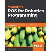 Mastering ROS for Robotics Programming: Design, build, and simulate complex robots using the Robot Operating System