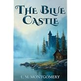 The Blue Castle (Montgomery Classics): Complete 1926 Edition
