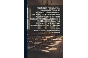 The Sandy Foundation Shaken, Or Those So Generally Believed and Applauded Doctrines of One God, Subsisting in Three Distinct and Separate Persons ... of Scriptures Testimonies and Right Reason