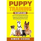 Puppy Training: The Complete Guide: How To Train And Housebreak Your Puppy Into An Obedient And Well Behaved Member Of The Family