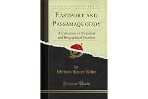 Eastport and Passamaquoddy: A Collection of Historical and Biographical Sketches (Classic Reprint)