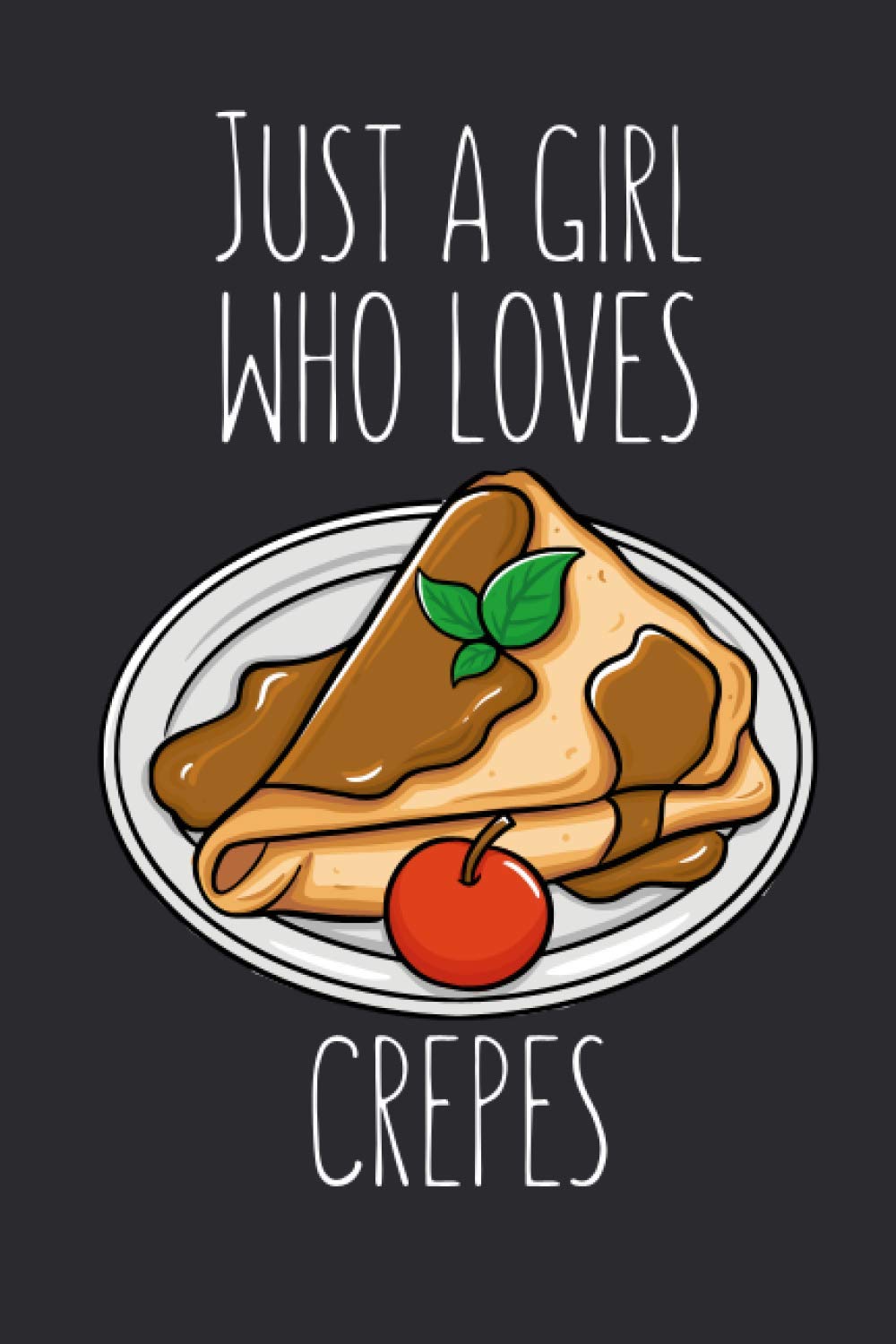 Just A Girl Who Loves Crepes: Lined Notebook Journal For Crepe Lovers, 120 Pages, Small (6 x 9 Inches)