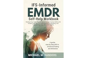 IFS-Informed EMDR Self-Help Workbook: Healing Your Inner Parts & Reprocessing Trauma Safely with Guided Exercises for Understanding, Integrating, and Transforming Your Life After Trauma.
