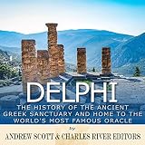 Delphi: The History of the Ancient Greek Sanctuary and Home to the World's Most Famous Oracle by 