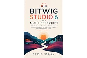 Bitwig Studio 6 for Music Producers: A Practical Guide to Recording, MIDI Programming, Automation Clips, and The Grid—Create,
