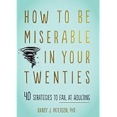 How to Be Miserable in Your Twenties: 40 Strategies to Fail at Adulting