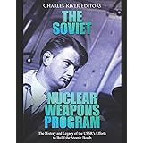 The Soviet Nuclear Weapons Program: The History and Legacy of the USSR’s Efforts to Build the Atomic Bomb