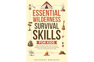 ESSENTIAL WILDERNESS SURVIVAL SKILLS FOR KIDS: Build Confidence, StaySafe, and Thrive Outdoors with Expert Tips on Fire-Starting, FirstAid, and Mastering the Wild