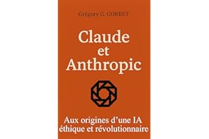 Claude et Anthropic : aux origines d’une IA éthique et révolutionnaire (IA aujourd'hui et demain) (French Edition)