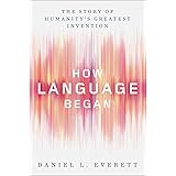 How Language Began: The Story of Humanity's Greatest Invention