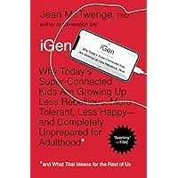 iGen: Why Today's Super-Connected Kids Are Growing Up Less Rebellious, More Tolerant, Less Happy--and Completely Unprepared f