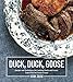 Duck, Duck, Goose: The Ultimate Guide to Cooking Waterfowl, Both Farmed and Wild by Hank Shaw