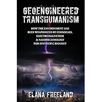 Geoengineered Transhumanism: How the Environment Has Been Weaponized by Chemicals, Electromagnetics, & Nanotechnology for Syn