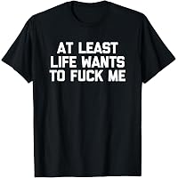 Amazon.com: At Least Life Wants To Fuck Me T-Shirt funny saying