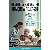 DEMENTIA PREVENTED, DEMENTIA REVERSED: How to Empower you to Prevent & Reverse Cognitive Decline
