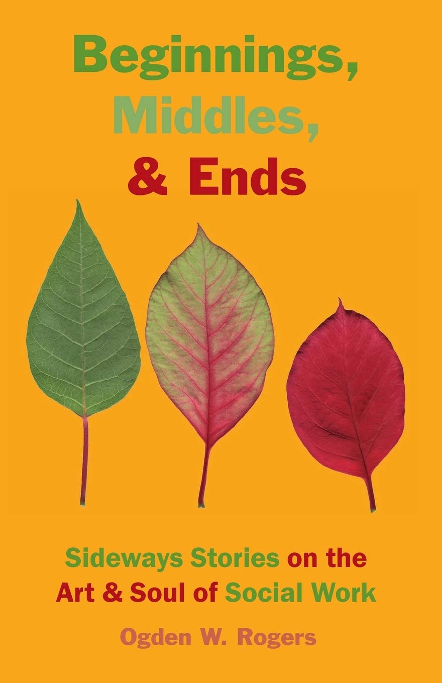 Beginnings Middles Ends Sideways Stories On The Art Soul Of Social Work Rogers Ogden W 8601410534264 Amazon Com Books