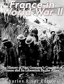 Amazon.com: France in World War II: The History of Nazi Germany’s Conquest of France and Its Liberation By the Allies eBook: Charles River