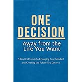 One Decision Away from the Life You Want: A Practical Guide to Changing Your Mindset and Creating the Future You Deserve