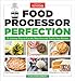 Food Processor Perfection: 75 Amazing Ways to Use the Most Powerful Tool in Your Kitchen