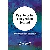 Psychedelic Integration Journal: Heal, Grow, and Process Your Plant Medicine Experiences